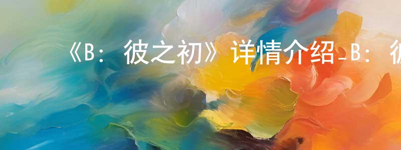﻿艾雪芬的网络影视资源,﻿《B：彼之初》详情介绍_B：彼之初已完结在线观看_B：彼之初迅雷下载_日漫
